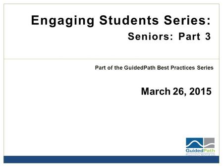 Engaging Students Series: Seniors: Part 3 March 26, 2015 Part of the GuidedPath Best Practices Series.