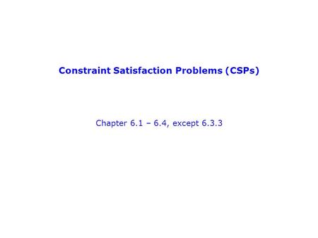 Constraint Satisfaction Problems (CSPs) Chapter 6.1 – 6.4, except 6.3.3.