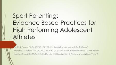 Sport Parenting: Sport Parenting: Evidence Based Practices for High Performing Adolescent Athletes Dr. Rick Perea, Ph.D., C.P.C., DK2 Motivation & Performance.