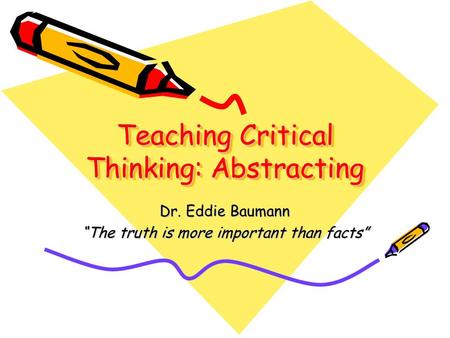 Teaching Critical Thinking: Abstracting Dr. Eddie Baumann “The truth is more important than facts”