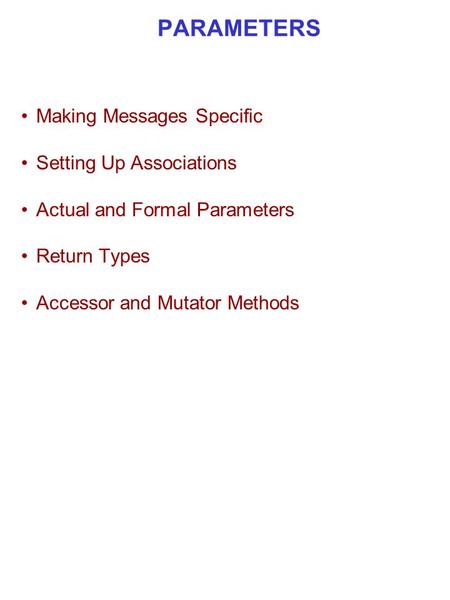 PARAMETERS Making Messages Specific Setting Up Associations Actual and Formal Parameters Return Types Accessor and Mutator Methods.