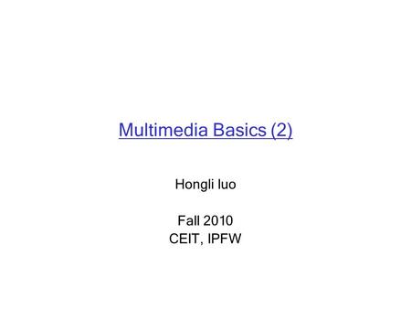 Multimedia Basics (2) Hongli luo Fall 2010 CEIT, IPFW.