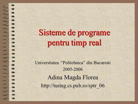 Sisteme de programe pentru timp real Universitatea “Politehnica” din Bucuresti 2005-2006 Adina Magda Florea