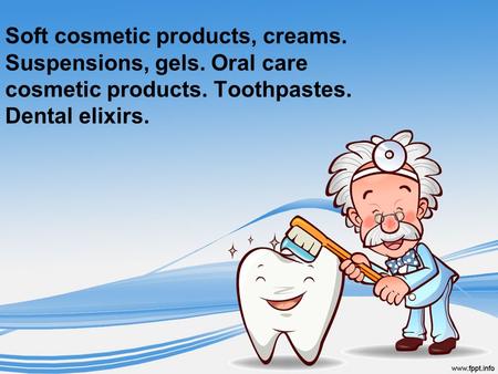 Soft cosmetic products, creams. Suspensions, gels. Oral care cosmetic products. Toothpastes. Dental elixirs.