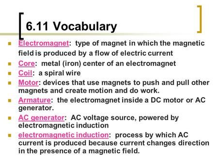 6.11 Vocabulary Electromagnet: type of magnet in which the magnetic field is produced by a flow of electric current Core: metal (iron) center of an electromagnet.