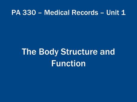 PA 330 – Medical Records – Unit 1 The Body Structure and Function.