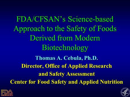 FDA/CFSAN’s Science-based Approach to the Safety of Foods Derived from Modern Biotechnology Thomas A. Cebula, Ph.D. Director, Office of Applied Research.