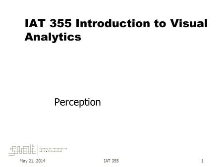 IAT 355 Introduction to Visual Analytics Perception May 21, 2014IAT 3551.