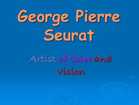 George Pierre Seurat Artist of Color and Vision.