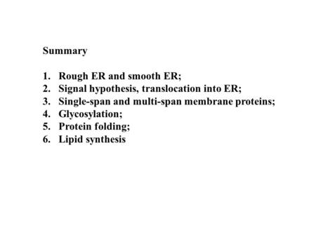 Summary 1.Rough ER and smooth ER; 2.Signal hypothesis, translocation into ER; 3.Single-span and multi-span membrane proteins; 4.Glycosylation; 5.Protein.