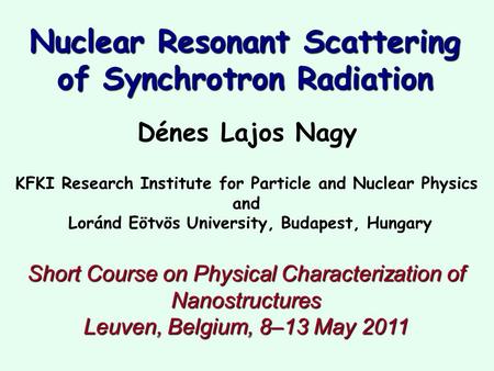 Nuclear Resonant Scattering of Synchrotron Radiation Dénes Lajos Nagy KFKI Research Institute for Particle and Nuclear Physics and Loránd Eötvös University,