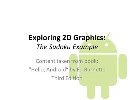 Exploring 2D Graphics: The Sudoku Example Content taken from book: “Hello, Android” by Ed Burnette Third Edition.