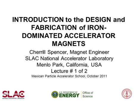 INTRODUCTION to the DESIGN and FABRICATION of IRON- DOMINATED ACCELERATOR MAGNETS Cherrill Spencer, Magnet Engineer SLAC National Accelerator Laboratory.