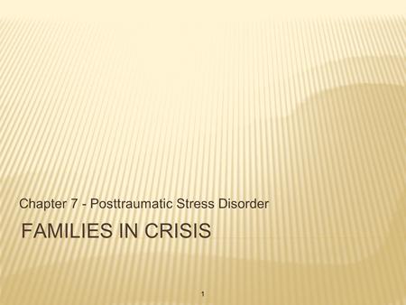 FAMILIES IN CRISIS Chapter 7 - Posttraumatic Stress Disorder 1.