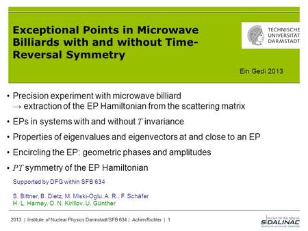 2013 | Institute of Nuclear Physics Darmstadt/SFB 634 | Achim Richter | 1 Exceptional Points in Microwave Billiards with and without Time- Reversal Symmetry.