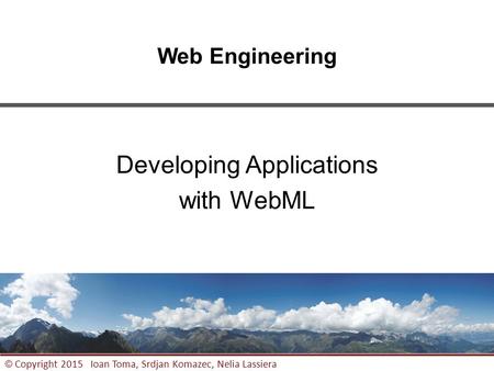 1 © Copyright 2015 Ioan Toma, Srdjan Komazec, Nelia Lassiera Web Engineering Developing Applications with WebML.