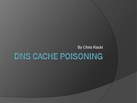 By Chris Racki. Outline  Introduction  How DNS works  A typical DNS lookup  Caching for later  Vulnerabilities of DNS  Anatomy of a cache poisoning.