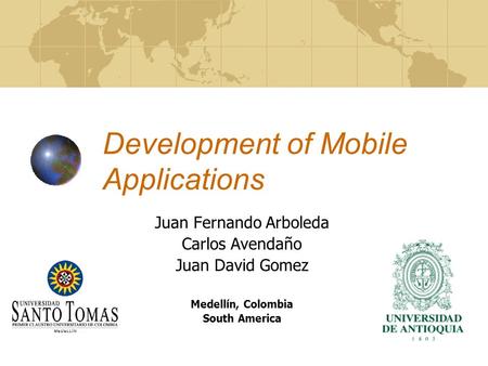 Development of Mobile Applications Juan Fernando Arboleda Carlos Avendaño Juan David Gomez Medellín, Colombia South America.