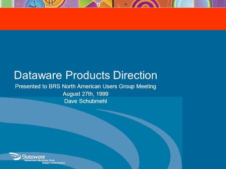 Dataware Products Direction Presented to BRS North American Users Group Meeting August 27th, 1999 Dave Schubmehl.