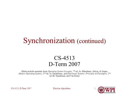 Election AlgorithmsCS-4513, D-Term 20071 Synchronization (continued) CS-4513 D-Term 2007 (Slides include materials from Operating System Concepts, 7 th.