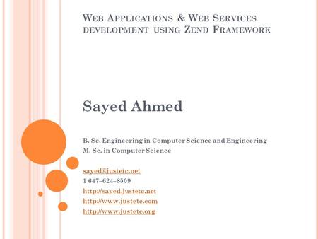 W EB A PPLICATIONS & W EB S ERVICES DEVELOPMENT USING Z END F RAMEWORK Sayed Ahmed B. Sc. Engineering in Computer Science and Engineering M. Sc. in Computer.