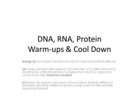 DNA, RNA, Protein Warm-ups & Cool Down Biology (6) The student will show the role of nucleic acids (DNA & RNA) by: (A) Using a provided DNA segment, and.