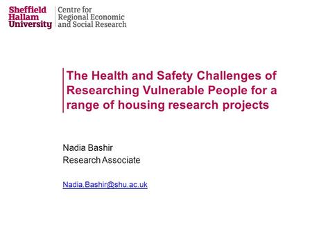 The Health and Safety Challenges of Researching Vulnerable People for a range of housing research projects Nadia Bashir Research Associate