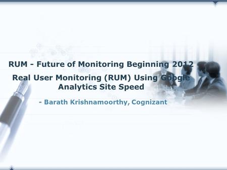 - Barath Krishnamoorthy, Cognizant RUM - Future of Monitoring Beginning 2012 Real User Monitoring (RUM) Using Google Analytics Site Speed.