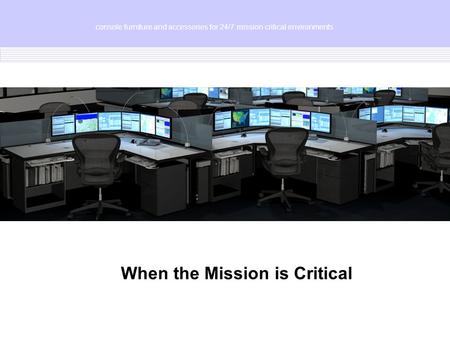 When the Mission is Critical console furniture and accessories for 24/7 mission critical environments.