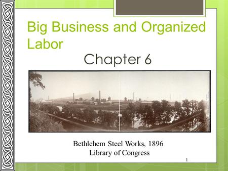 1 Big Business and Organized Labor Chapter 6 Bethlehem Steel Works, 1896 Library of Congress.