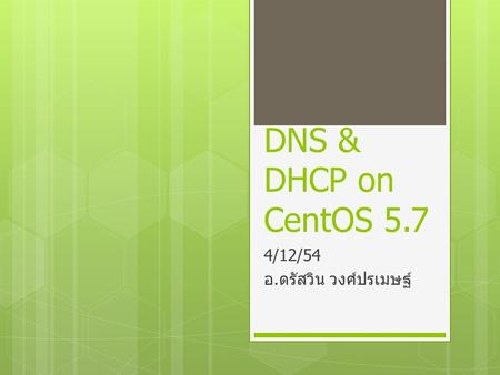 DNS & DHCP on CentOS 5.7 4/12/54 อ. ดรัสวิน วงศ์ปรเมษฐ์