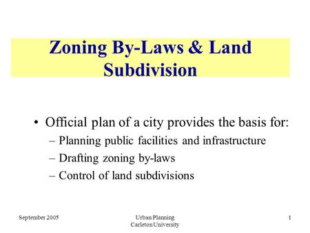 September 2005Urban Planning Carleton University 1 Zoning By-Laws & Land Subdivision Official plan of a city provides the basis for: –Planning public facilities.