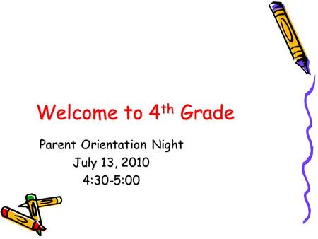 Welcome to 4 th Grade Parent Orientation Night July 13, 2010 4:30-5:00.