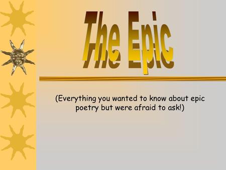 (Everything you wanted to know about epic poetry but were afraid to ask!)