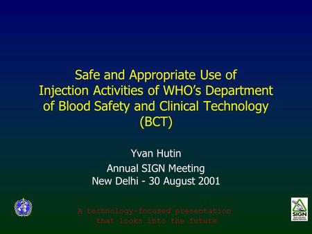 Safe and Appropriate Use of Injection Activities of WHO’s Department of Blood Safety and Clinical Technology (BCT) Yvan Hutin Annual SIGN Meeting New Delhi.