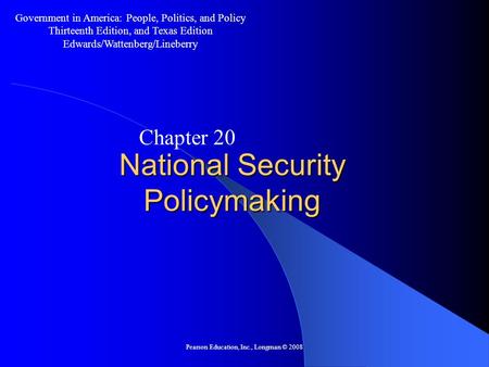 Pearson Education, Inc., Longman © 2008 National Security Policymaking Chapter 20 Government in America: People, Politics, and Policy Thirteenth Edition,