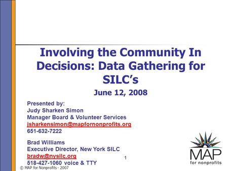 © MAP for Nonprofits - 2007 1 Involving the Community In Decisions: Data Gathering for SILC’s June 12, 2008 Presented by: Judy Sharken Simon Manager Board.