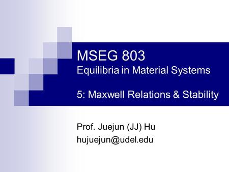 MSEG 803 Equilibria in Material Systems 5: Maxwell Relations & Stability Prof. Juejun (JJ) Hu