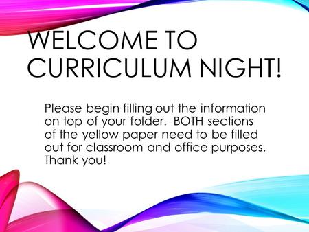 WELCOME TO CURRICULUM NIGHT! Please begin filling out the information on top of your folder. BOTH sections of the yellow paper need to be filled out for.