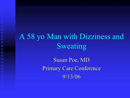 A 58 yo Man with Dizziness and Sweating Susan Poe, MD Primary Care Conference 9/13/06.