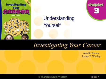 © Thomson South-Western CHAPTER 3 SLIDE1 Ann K. Jordan Lynne T. Whaley Investigating Your Career Understanding Yourself.