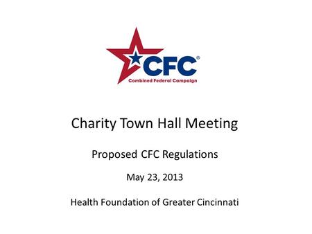 Charity Town Hall Meeting Proposed CFC Regulations May 23, 2013 Health Foundation of Greater Cincinnati.