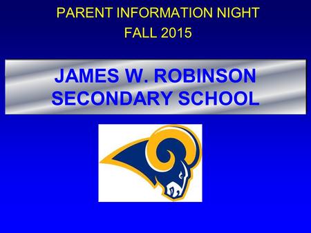 JAMES W. ROBINSON SECONDARY SCHOOL PARENT INFORMATION NIGHT FALL 2015.