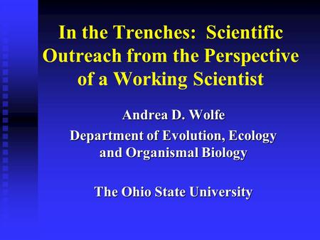 In the Trenches: Scientific Outreach from the Perspective of a Working Scientist Andrea D. Wolfe Department of Evolution, Ecology and Organismal Biology.