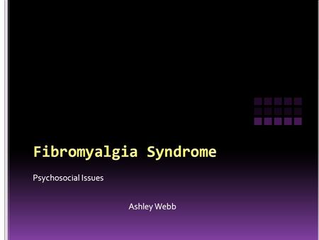 Psychosocial Issues Ashley Webb. Fibromyalgia is considered to be a musculoskeletal syndrome of unknown etiology, that includes several symptoms such.