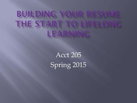 Acct 205 Spring 2015.  Your resume's purpose is to get your foot in the door. Your resume is your ticket to an interview where you can sell yourself!