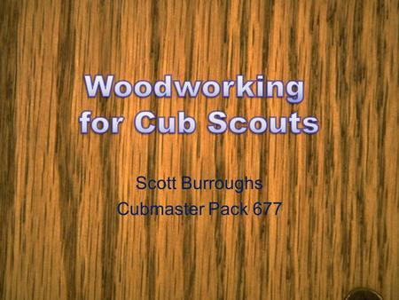 Scott Burroughs Cubmaster Pack 677. Teaching Woodworking is not different from any other skill Use the EDGE method of Explain, Demonstrate, Guide and.