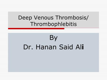 Deep Venous Thrombosis/ Thrombophlebitis By Dr. Hanan Said Ali.