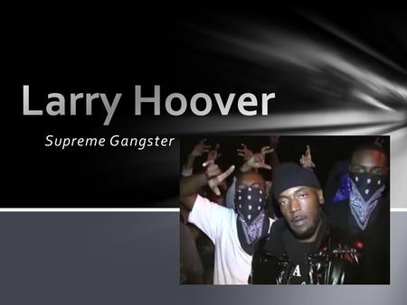 Supreme Gangster. Born in Mississippi Parents moved to Chicago when he was about 4 years old When he was 12, Larry was on the streets with his friends.