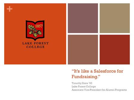 + “It’s like a Salesforce for Fundraising.” Timothy State ’93 Lake Forest College Associate Vice President for Alumni Programs.